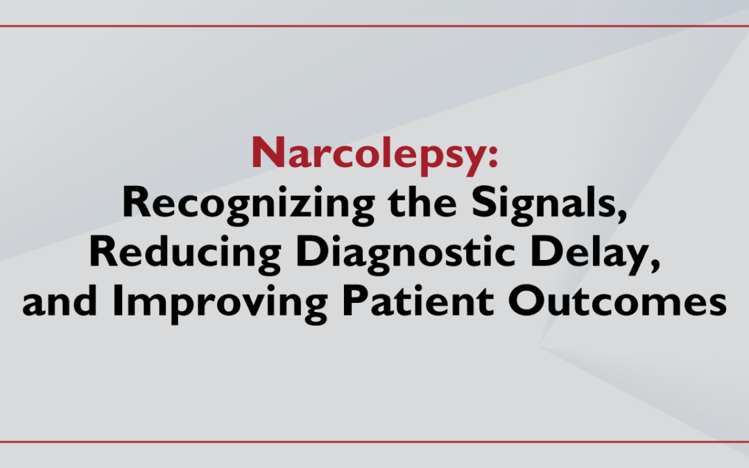 Narcolepsy: Recognizing the Signals, Reducing Diagnostic Delay, and Improving Patient Outcomes