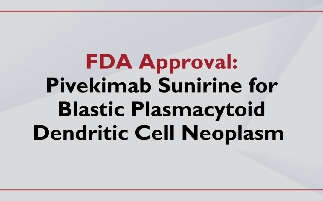 FDA Approves Pivekimab Sunirine for Patients With Blastic Plasmacytoid Dendritic Cell Neoplasm