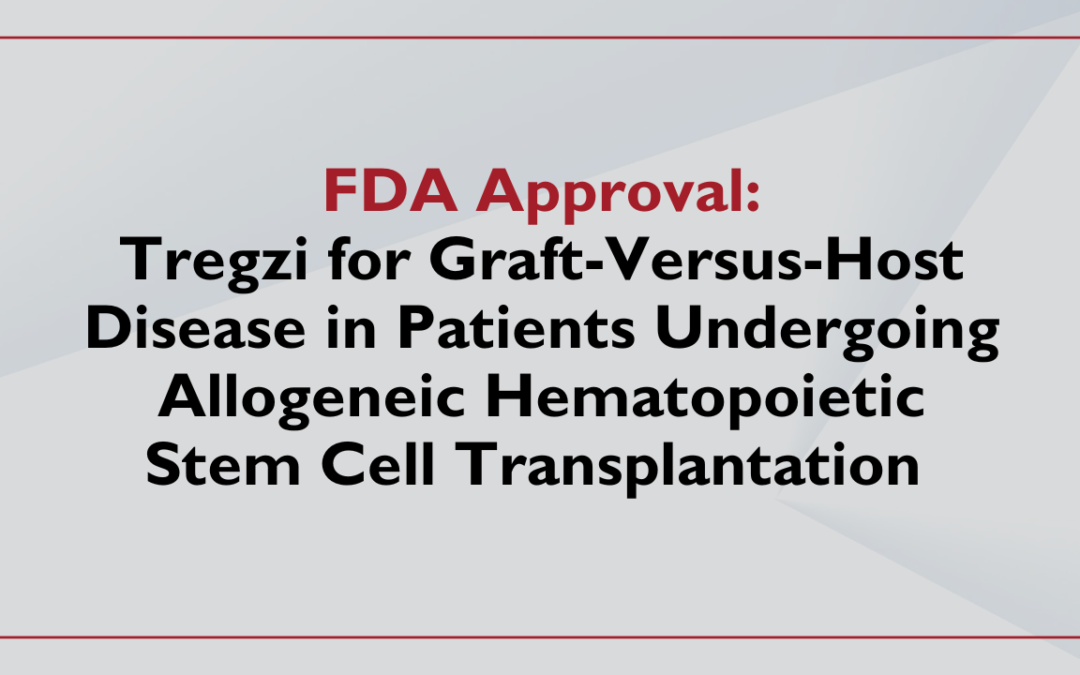 FDA Approves Tregzi for Treatment of Graft-Versus-Host Disease in Patients Undergoing Allogeneic Hematopoietic Stem Cell Transplantation